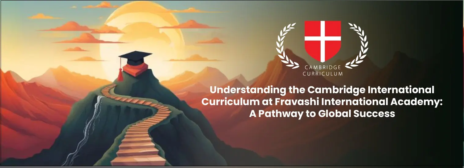 Understanding the Cambridge International Curriculum at Fravashi International Academy